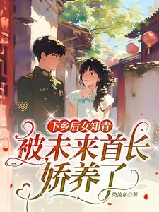 小说《下乡后女知青被未来首长娇养了》在线章节阅读