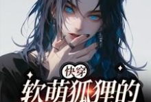 【快穿】软萌狐狸的团宠日常小说阅读,【快穿】软萌狐狸的团宠日常完结版-红梅文学