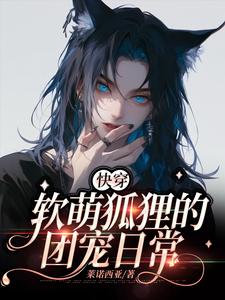 【快穿】软萌狐狸的团宠日常小说阅读，【快穿】软萌狐狸的团宠日常完结版