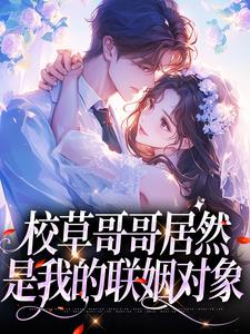 校草哥哥居然是我的联姻对象明浔苏闻祈，校草哥哥居然是我的联姻对象在线无弹窗阅读