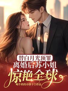 《替白月光顶罪，离婚后苏小姐惊艳全球》完整版小说免费阅读