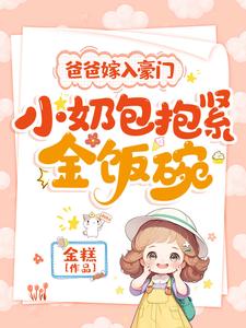 小说《爸爸嫁入豪门，小奶包抱紧金饭碗》章节免费阅读