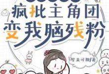读我心声后,疯批主角团变我脑残粉小说的免费阅读版本在哪里可以找到?-红梅文学