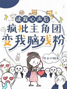 读我心声后，疯批主角团变我脑残粉小说的免费阅读版本在哪里可以找到？