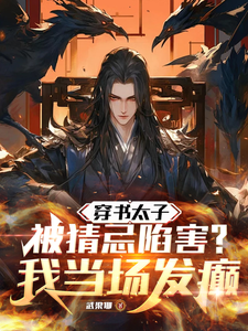 小说《穿书太子被猜忌陷害，我当场发癫》完整版在线章节免费阅读