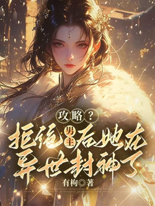 完整版《攻略？拒绝男主后她在异世封神了》小说免费阅读