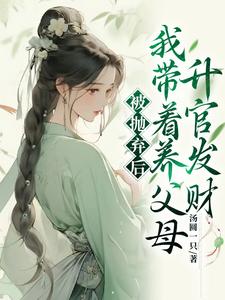 被抛弃后，我带着养父母升官发财小说的免费阅读版本在哪里可以找到？