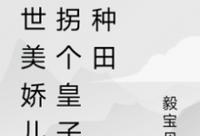 绝世美娇儿,拐个皇子来种田小说完结版章节免费阅读-红梅文学