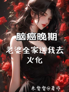 脑癌晚期，老婆全家送我去火化小说阅读，脑癌晚期，老婆全家送我去火化完结版