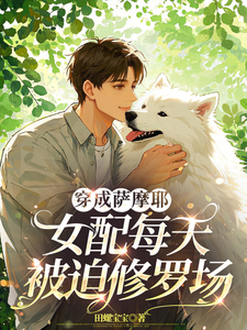小说《穿成萨摩耶，女配每天被迫修罗场》在线章节阅读