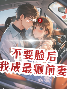 不要脸后，我成最癫前妻小说全文哪里可以免费看？