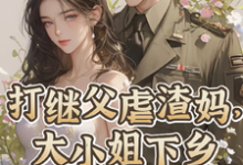 打继父虐渣妈,大小姐下乡撩军官完整版小说免费阅读,打继父虐渣妈,大小姐下乡撩军官小说-红梅文学