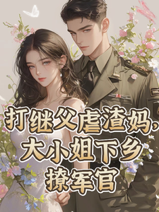 打继父虐渣妈，大小姐下乡撩军官完整版小说免费阅读，打继父虐渣妈，大小姐下乡撩军官小说