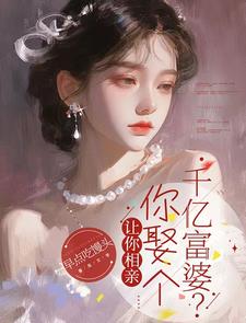 哪里能找到让你相亲，你娶个千亿富婆？小说的全部章节？