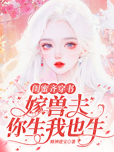 谢知颜安格斯小说闺蜜齐穿书：嫁兽夫，你生我也生完整版阅读