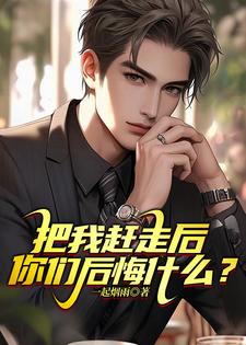 林凡小说把我赶走后，你们后悔什么？完整版阅读