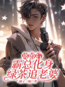 《离婚后，霸总化身绿茶追老婆》小说大结局免费试读 舟凄小说