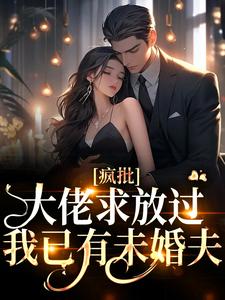 疯批大佬求放过，我已有未婚夫宋意傅西京，疯批大佬求放过，我已有未婚夫在线无弹窗阅读
