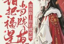 寻找能够免费阅读错把福星当贱草,流放路上你们就哭吧!小说的平台-红梅文学