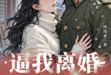 完整版的逼我离婚?腹黑军少后来追红了眼小说在哪里可以免费读到?-红梅文学