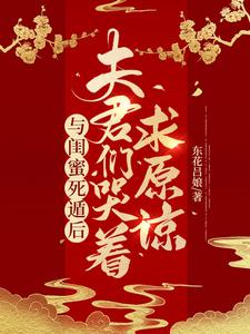 与闺蜜死遁后，夫君们哭着求原谅完整版最新章节，与闺蜜死遁后，夫君们哭着求原谅章节在线阅读