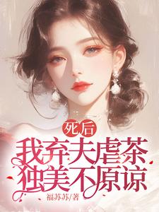 小说《死后我弃夫虐茶，独美不原谅》章节免费阅读