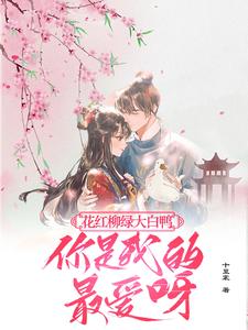花红柳绿大白鸭，你是我的最爱呀完整版小说免费阅读，花红柳绿大白鸭，你是我的最爱呀小说
