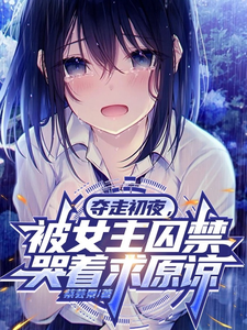 完整版小说《我离开后，被女主囚禁哭着求原谅》免费阅读