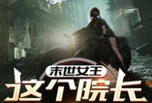 完结版《末世女王:这个院长有点凶》章节阅读-红梅文学