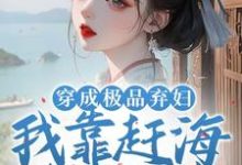 穿成极品弃妇,我靠赶海发家致富孟绾李璟谦,穿成极品弃妇,我靠赶海发家致富完整版最新章节-红梅文学