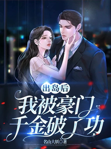 出岛后，我被豪门千金破了功小说的免费电子版在哪里可以下载或阅读？