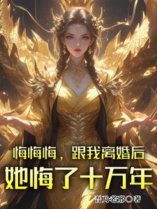 悔悔悔，跟我离婚后她悔了十万年张景行，悔悔悔，跟我离婚后她悔了十万年完整版最新章节