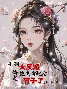 无嗣大反派娇宠绝美女配后有子了小说完结版章节免费阅读