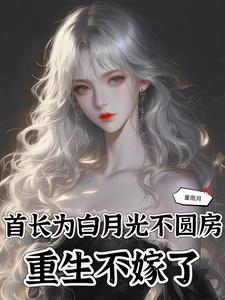 首长为白月光不圆房，重生不嫁了小说有没有完结版在线？