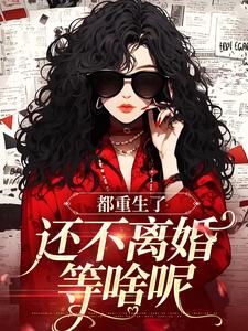 都重生了，还不离婚等啥呢小说有没有完整的免费版本在线阅读？