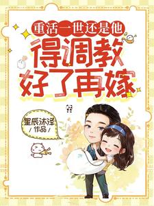 重活一世还是他，得调教好了再嫁这本小说怎么样？免费在线阅读试试