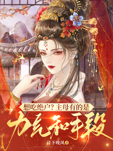 《想吃绝户？主母有的是力气和手段》小说章节列表免费试读，明月小说在线阅读