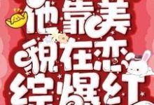 钓系美人他靠美貌在恋综爆红小说阅读,钓系美人他靠美貌在恋综爆红完结版-红梅文学