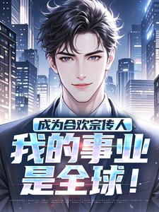 已完结小说《成为合欢宗传人，我的事业是全球！》章节在线阅读