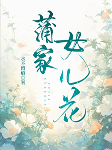 已完结小说《蒲家女儿花》在线章节阅读