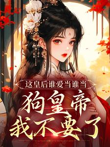 这皇后谁爱当谁当，狗皇帝我不要了这本小说怎么样？免费在线阅读试试