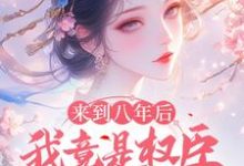小说完整版《来到八年后,我竟是权臣的白月光》免费阅读-红梅文学