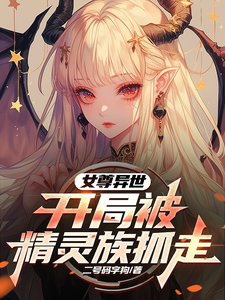 《女尊异世，开局被精灵族抓走》亚特完整版小说免费阅读