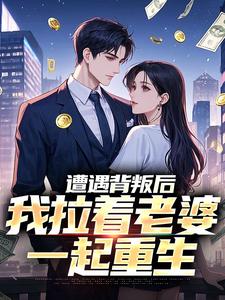 小说完整版《遭遇背叛后，我拉着老婆一起重生》免费阅读