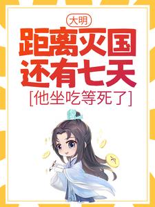 大明：距离灭国还有七天？他坐吃等死了完整版小说，大明：距离灭国还有七天？他坐吃等死了免费阅读