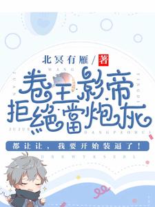 卷王影帝拒绝当白莲炮灰小说免费资源，卷王影帝拒绝当白莲炮灰在线阅读