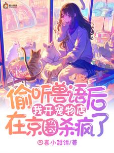 偷听兽语后，我开宠物店在京圈杀疯了完整版小说，偷听兽语后，我开宠物店在京圈杀疯了林音