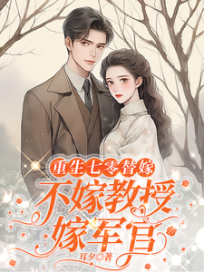 已完结小说《重生七零替嫁：不嫁教授，嫁军官》章节在线阅读