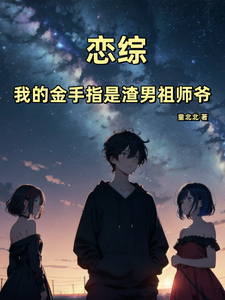 恋综：我的金手指是渣男祖师爷完整版最新章节，恋综：我的金手指是渣男祖师爷章节在线阅读
