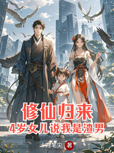 修仙归来：4岁女儿说我是渣男免费阅读，修仙归来：4岁女儿说我是渣男章节目录